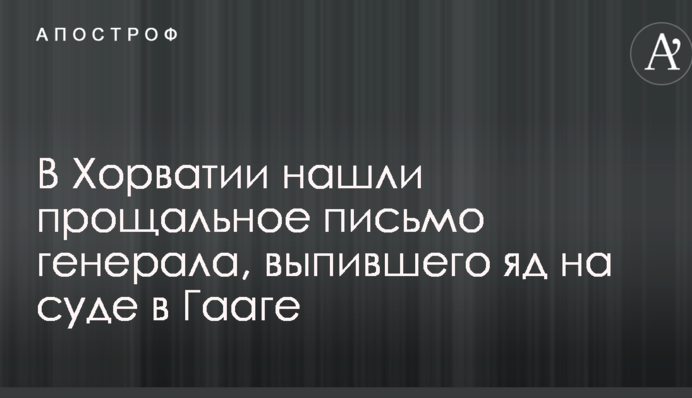 В Хорватии нашли прощальное письмо генерала, выпившего яд на суде в Гааге