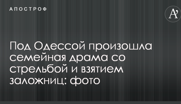 Под Одессой произошла семейная драма со стрельбой и взятием заложниц: опубликованы фото