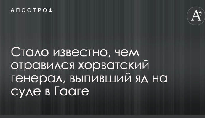 Стало известно, чем отравился хорватский генерал, выпивший яд на суде в Гааге