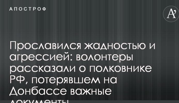 Прославився жадібністю і агресією: волонтери розповіли про полковника РФ, який втратив на Донбасі важливі документи