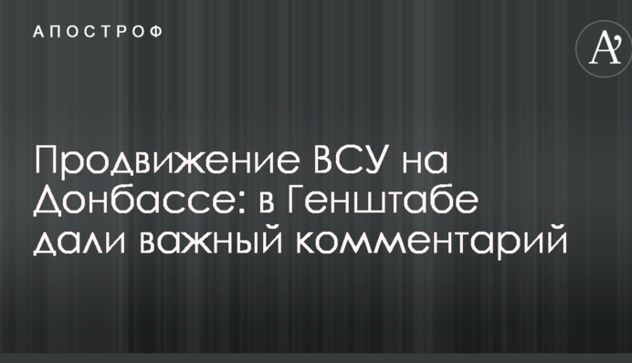 Продвижение ВСУ на Донбассе: в Генштабе дали важный комментарий