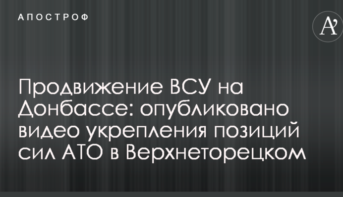 Продвижение ВСУ на Донбассе: опубликовано видео укрепления позиций сил АТО в Верхнеторецком