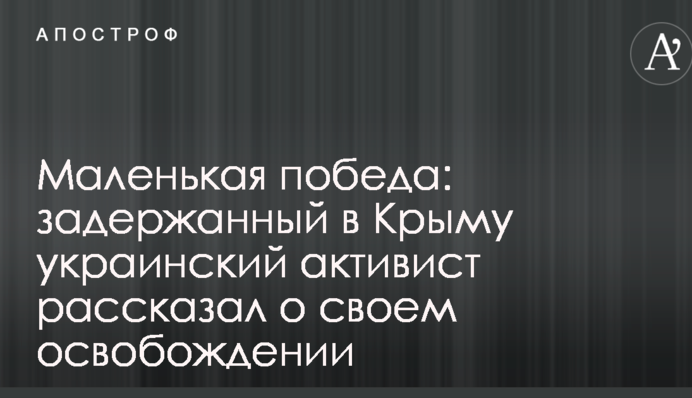 Маленькая победа: задержанный в Крыму украинский активист рассказал о своем освобождении