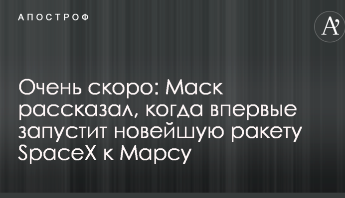 Очень скоро: Маск рассказал, когда впервые запустит новейшую ракету SpaceX к Марсу