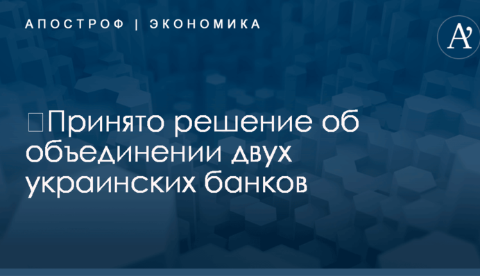 ​Принято решение об объединении двух украинских банков