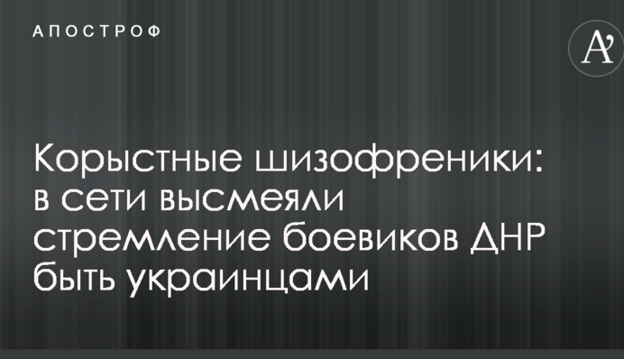 Корисливі шизофреніки: в мережі висміяли прагнення бойовиків ДНР бути українцями