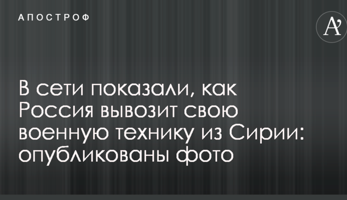 У мережі показали, як Росія вивозить свою військову техніку з Сирії: опубліковано фото