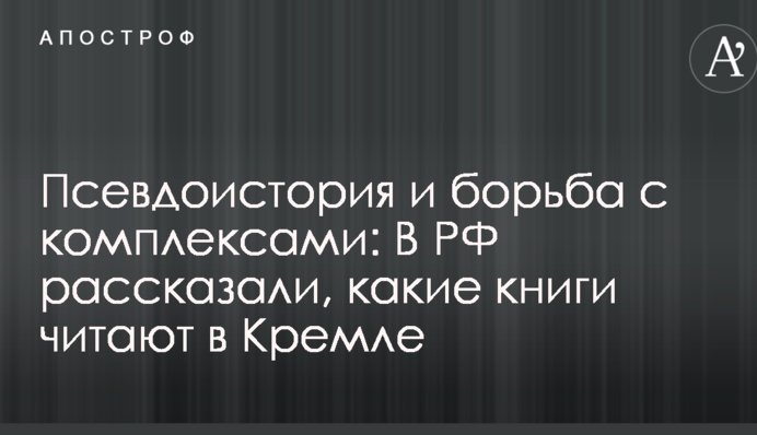Псевдоісторія та боротьба з комплексами: В РФ розповіли, які книги читають у Кремлі