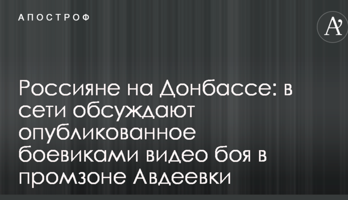 Россияне на Донбассе: в сети обсуждают опубликованное боевиками видео боя в промзоне Авдеевки