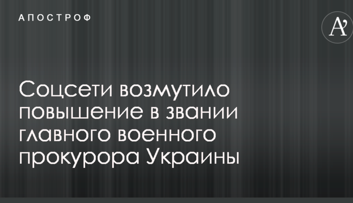 Соцсети возмутило повышение в звании главного военного прокурора Украины
