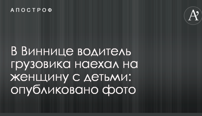 У Вінниці водій вантажівки наїхав на жінку з дітьми: опубліковано фото