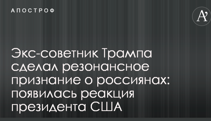Екс-радник Трампа зробив резонансне зізнання про росіян: з'явилася реакція президента США