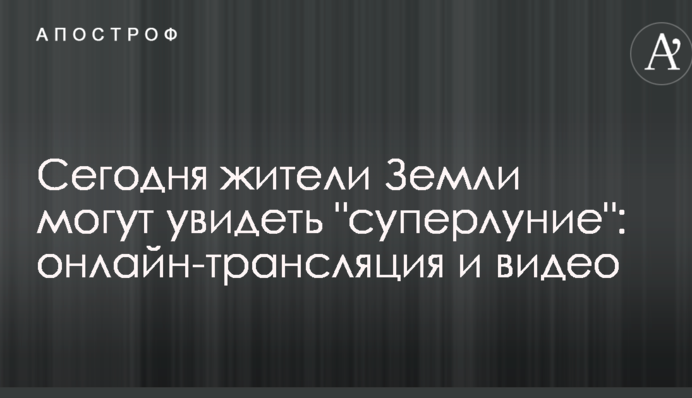 Сьогодні жителі Землі можуть побачити "супермісяць": онлайн-трансляція і відео