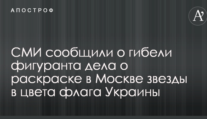 ЗМІ повідомили про загибель фігуранта справи про розфарбовування в Москві зірки в кольори прапора України