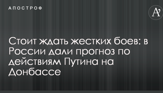 Варто чекати жорстких боїв: у Росії дали прогноз щодо дій Путіна на Донбасі