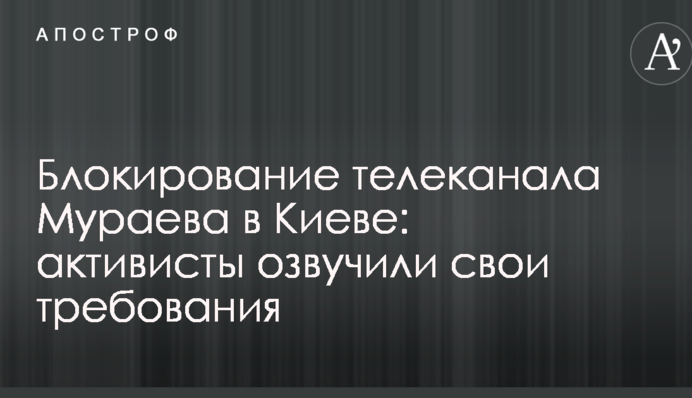 Блокирование телеканала Мураева в Киеве: активисты озвучили свои требования