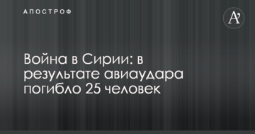 Війна в Сирії: в результаті авіаудару загинуло 25 осіб