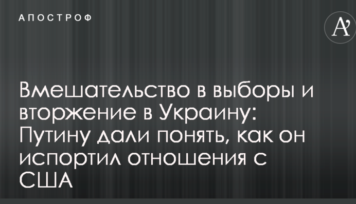 Втручання у вибори і вторгнення в Україну: Путіну дали зрозуміти, як він зіпсував відносини з США