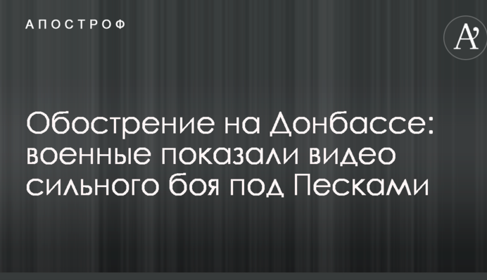 Загострення на Донбасі: військові показали відео сильного бою під Пісками