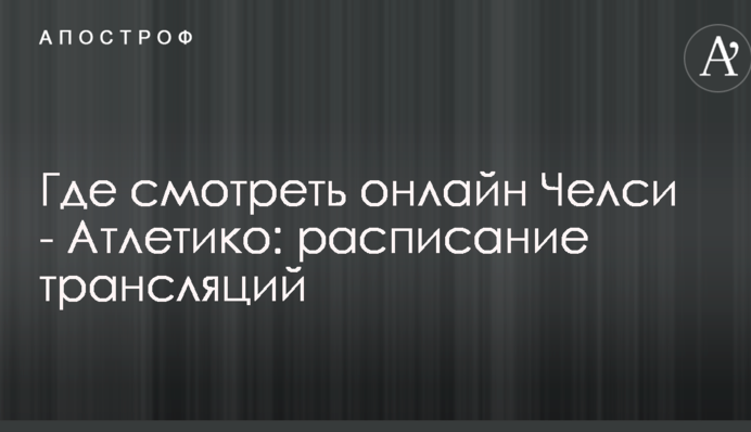 Де дивитися онлайн Челсі - Атлетіко: розклад трансляцій