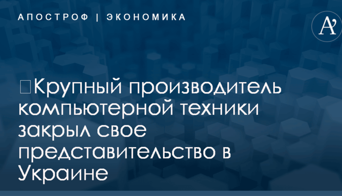 ​Крупный производитель компьютерной техники закрыл свое представительство в Украине