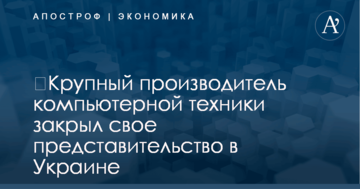 ​Крупный производитель компьютерной техники закрыл свое представительство в Украине