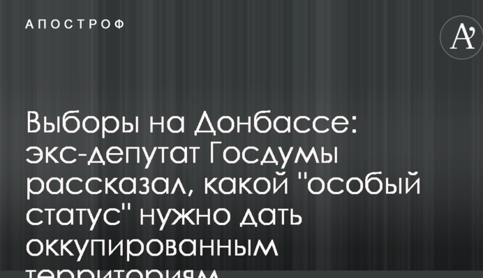 Вибори на Донбасі: екс-депутат Держдуми розповів, який "особливий статус" потрібно дати окупованим територіям