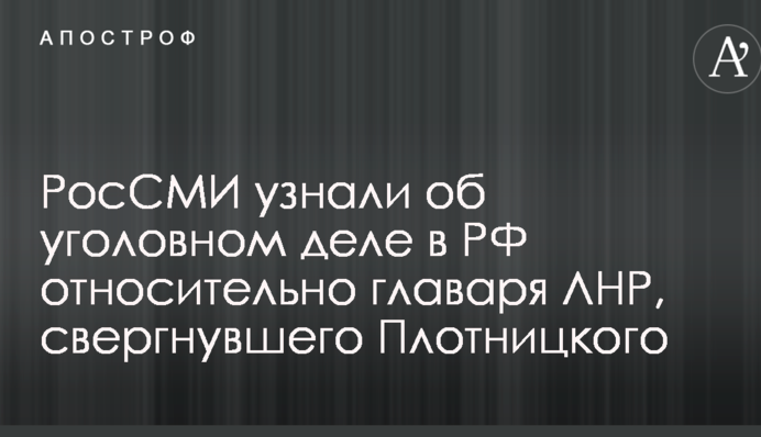 РосЗМІ дізналися про кримінальну справу в РФ щодо ватажка ЛНР, який повалив Плотницького