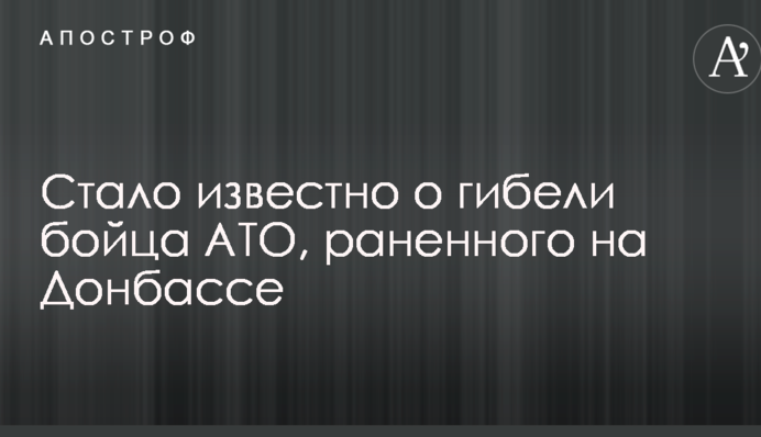 Стало відомо про загибель бійця АТО, пораненого на Донбасі