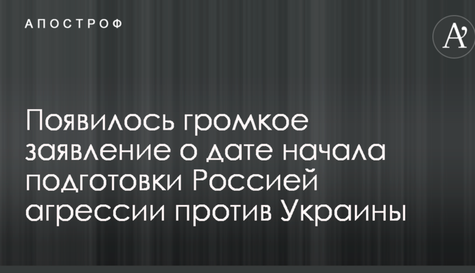 Появилось громкое заявление о дате начала подготовки Россией агрессии против Украины