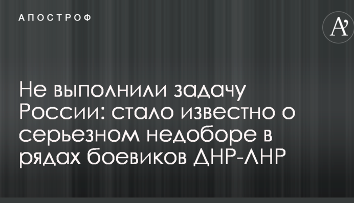 Не выполнили задачу России: стало известно о серьезном недоборе в рядах боевиков ДНР-ЛНР