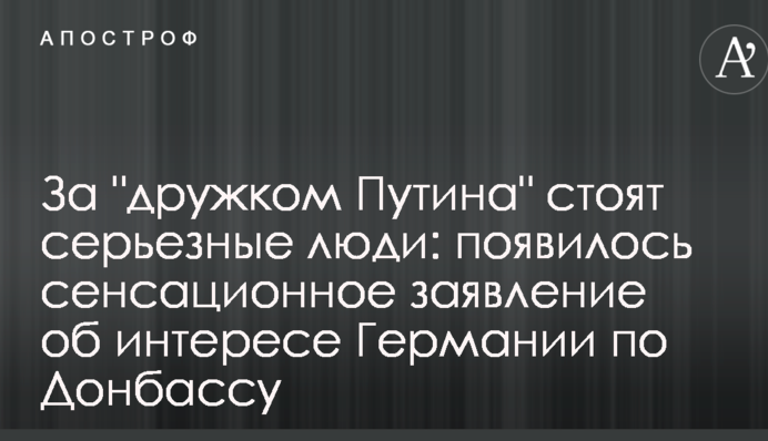За "дружком Путіна" стоять серйозні люди: з'явилася сенсаційна заява про інтерес Німеччини по Донбасу