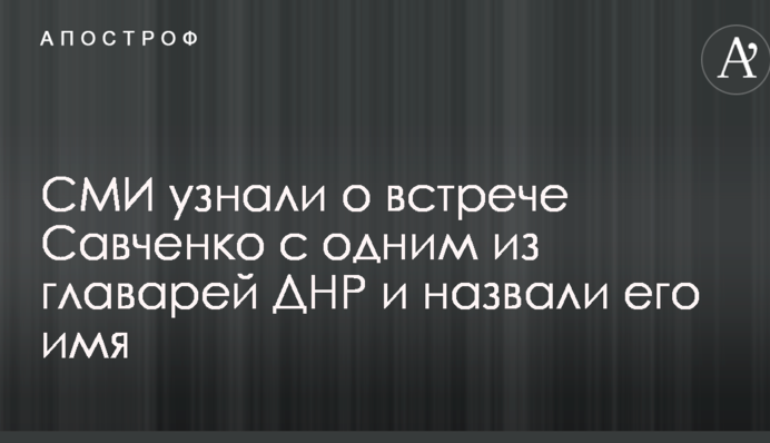 СМИ узнали о встрече Савченко с одним из главарей ДНР и назвали его имя