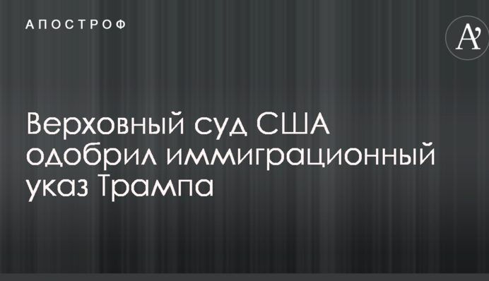 Верховний суд США схвалив імміграційний указ Трампа