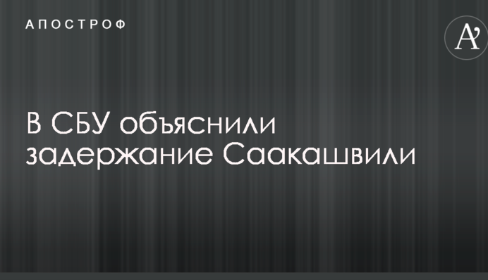 В СБУ объяснили задержание Саакашвили