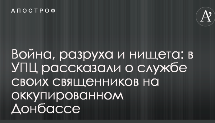Війна, розруха і злидні: в УПЦ розповіли про службу своїх священиків на окупованому Донбасі