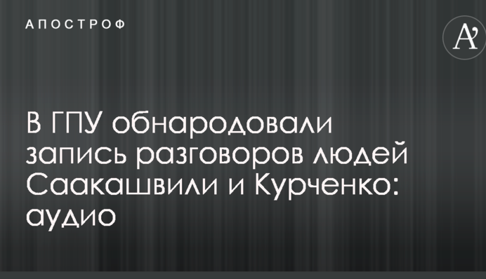 В ГПУ обнародовали запись разговоров людей Саакашвили и Курченко: опубликовано аудио