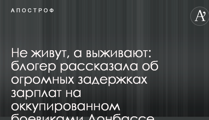 Не живуть, а виживають: блогер розповіла про величезні затримки зарплат на окупованому бойовиками Донбасі