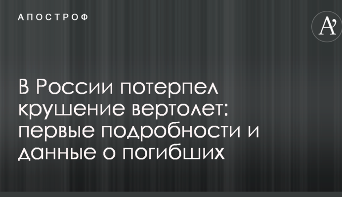 У Росії розбився вертоліт: перші подробиці і дані про загиблих