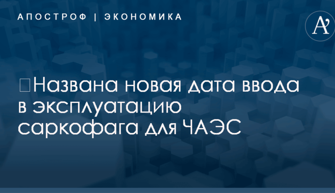​Названа новая дата ввода в эксплуатацию саркофага для ЧАЭС