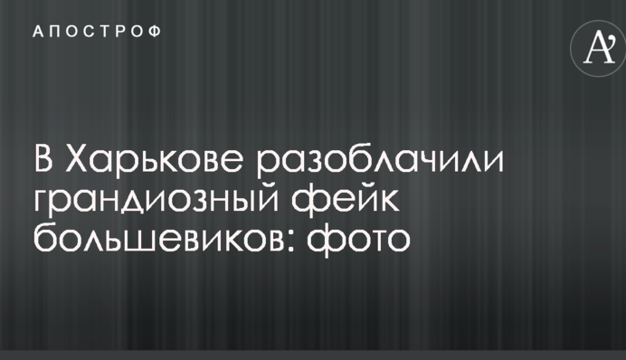 У Харкові викрили грандіозний фейк більшовиків: опубліковані фото