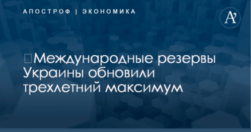 ​Международные резервы Украины обновили трехлетний максимум
