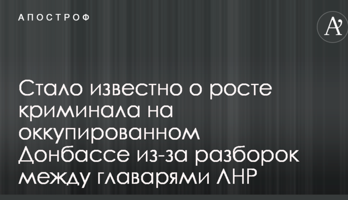 Стало відомо про зростання криміналу на окупованому Донбасі через розбірки між ватажками ЛНР