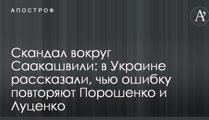 Скандал вокруг Саакашвили: в Украине рассказали, чью ошибку повторяют Порошенко и Луценко