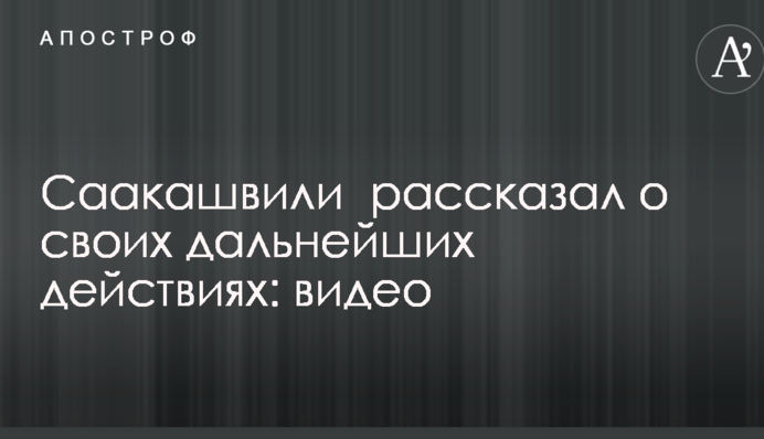 Саакашвілі розповів про свої подальші дії: відео