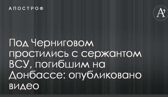 Під Черніговом попрощалися з сержантом ВСУ, загиблим на Донбасі: опубліковано відео