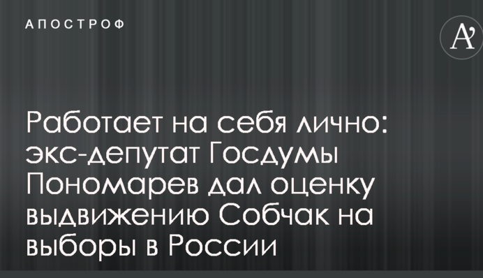 Работает на себя лично: экс-депутат Госдумы Пономарев дал оценку выдвижению Собчак на выборы в России