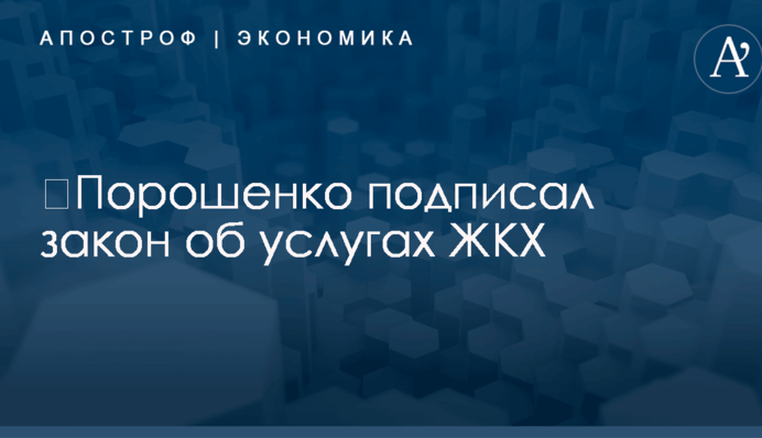 ​Порошенко подписал закон об услугах ЖКХ