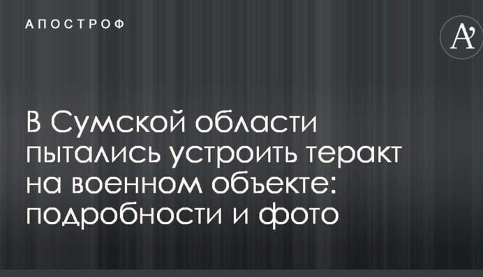 У Сумській області намагалися влаштувати теракт на військовому об'єкті: подробиці і фото