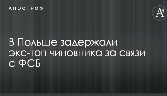 В Польше задержали экс-топ чиновника за связи с ФСБ